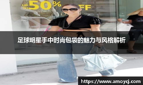 足球明星手中时尚包袋的魅力与风格解析